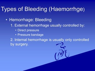 Types of Bleeding (Haemorrhge)
• Hemorrhage: Bleeding
1. External hemorrhage usually controlled by:
• Direct pressure
• Pressure bandage
2. Internal hemorrhage is usually only controlled
by surgery.
 