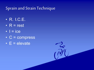 Sprainand StrainTechnique
• R. I.C.E.
• R = rest
• I = ice
• C = compress
• E = elevate
 