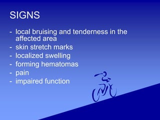SIGNS
- local bruising and tenderness in the
affected area
- skin stretch marks
- localized swelling
- forming hematomas
- pain
- impaired function
 