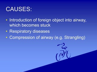 CAUSES:
• Introduction of foreign object into airway,
which becomes stuck
• Respiratory diseases
• Compression of airway (e.g. Strangling)
 