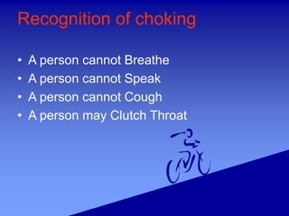 Recognition of choking
• A person cannot Breathe
• A person cannot Speak
• A person cannot Cough
• A person may Clutch Throat
 