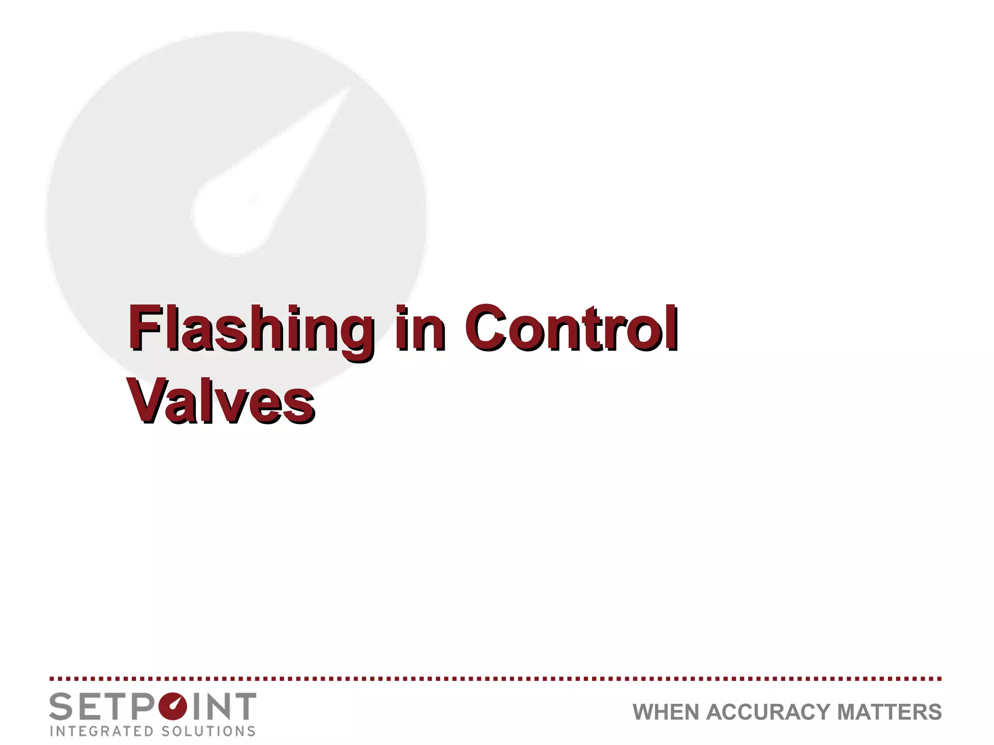WHEN ACCURACY MATTERS
Flashing in ControlFlashing in Control
ValvesValves
 
