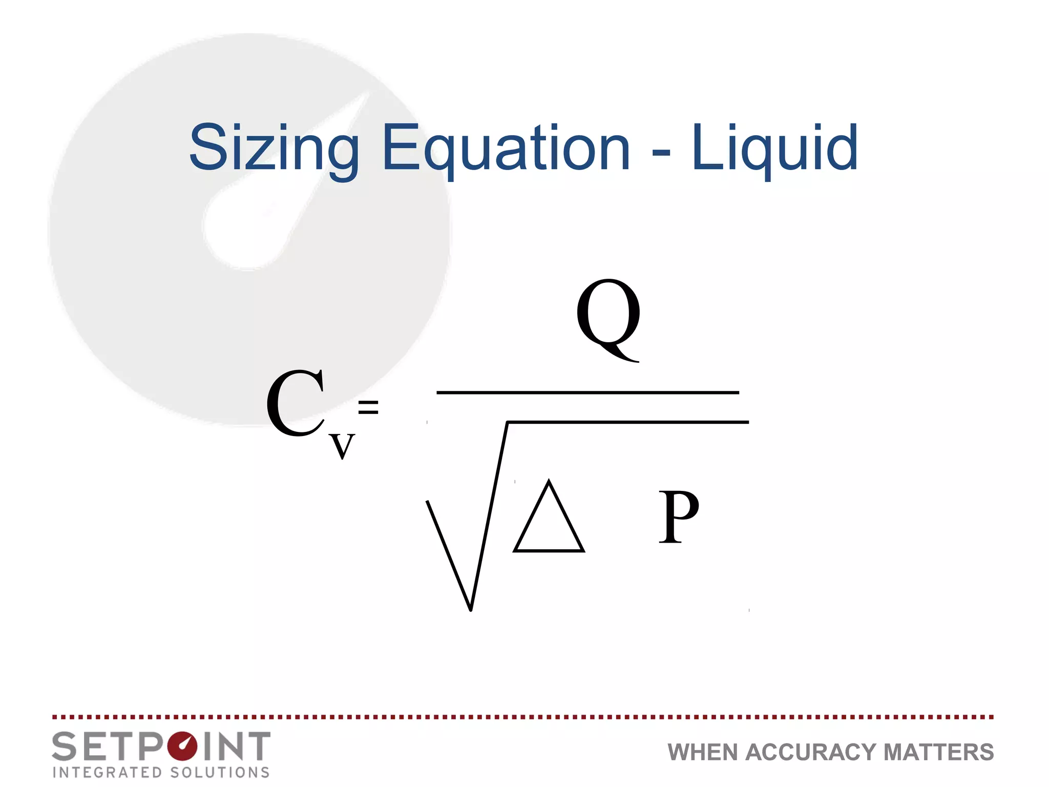 WHEN ACCURACY MATTERS
Sizing Equation - Liquid
P
Q
Cv
 