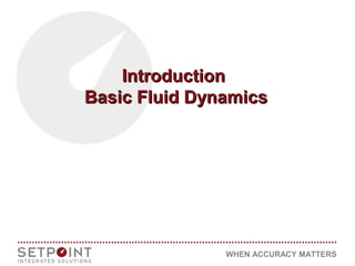 WHEN ACCURACY MATTERS
IntroductionIntroduction
Basic Fluid DynamicsBasic Fluid Dynamics
 