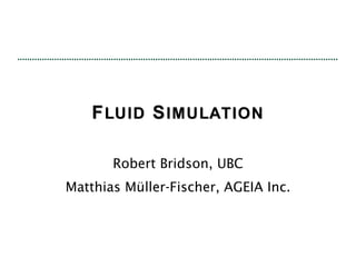 F LUID  S IMULATION Robert Bridson, UBC Matthias Müller-Fischer, AGEIA Inc. 