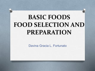 BASIC FOODS
FOOD SELECTION AND
PREPARATION
Davina Gracia L. Fortunato
 