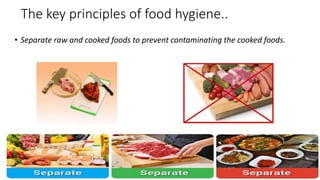 The key principles of food hygiene..
• Separate raw and cooked foods to prevent contaminating the cooked foods.
 
