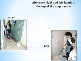 Alternate right and left hands at
           the top of the mop handle.


RIGHT




                 LEFT
 