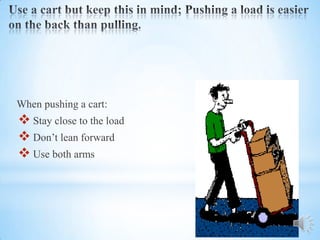 When pushing a cart:
 Stay close to the load
 Don’t lean forward
 Use both arms
 