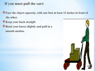 If you must pull the cart:

Face the object squarely, with one foot at least 12 inches in front of
  the other.
Keep your back straight
Bend your knees slightly and pull in a
  smooth motion.
 