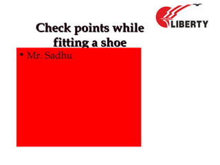 Check points whileCheck points while
fitting a shoefitting a shoe
• Mr. Sadhu
 