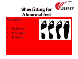 Shoe fitting forShoe fitting for
Abnormal feetAbnormal feet
Mr. Sadhu
• High arch
• Low Arch
• Flat foot
 