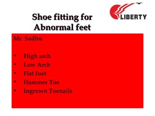 Shoe fitting forShoe fitting for
Abnormal feetAbnormal feet
Mr. Sadhu
• High arch
• Low Arch
• Flat foot
• Hammer Toe
• Ingrown Toenails
 
