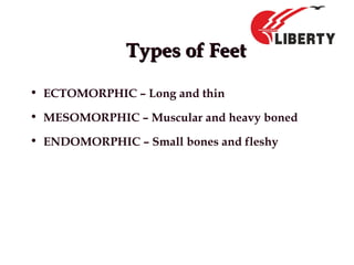 Types of FeetTypes of Feet
• ECTOMORPHIC – Long and thin
• MESOMORPHIC – Muscular and heavy boned
• ENDOMORPHIC – Small bones and fleshy
 