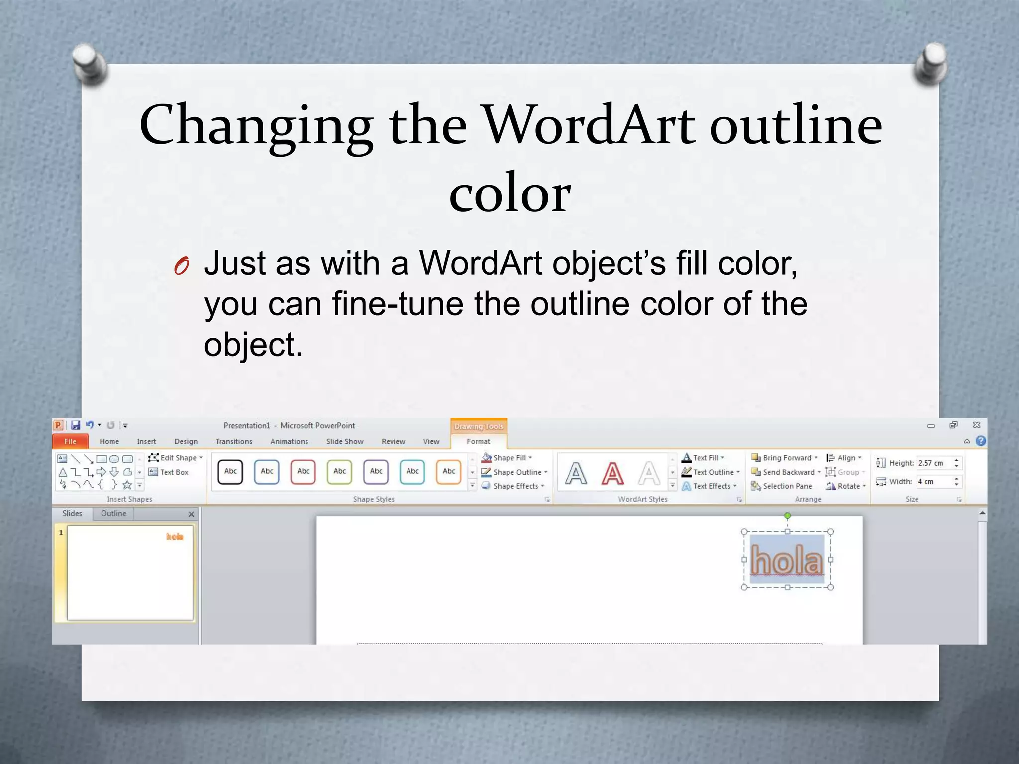 Changing the WordArt outline
           color
 O Just as with a WordArt object’s fill color,
   you can fine-tune the outline color of the
   object.
 
