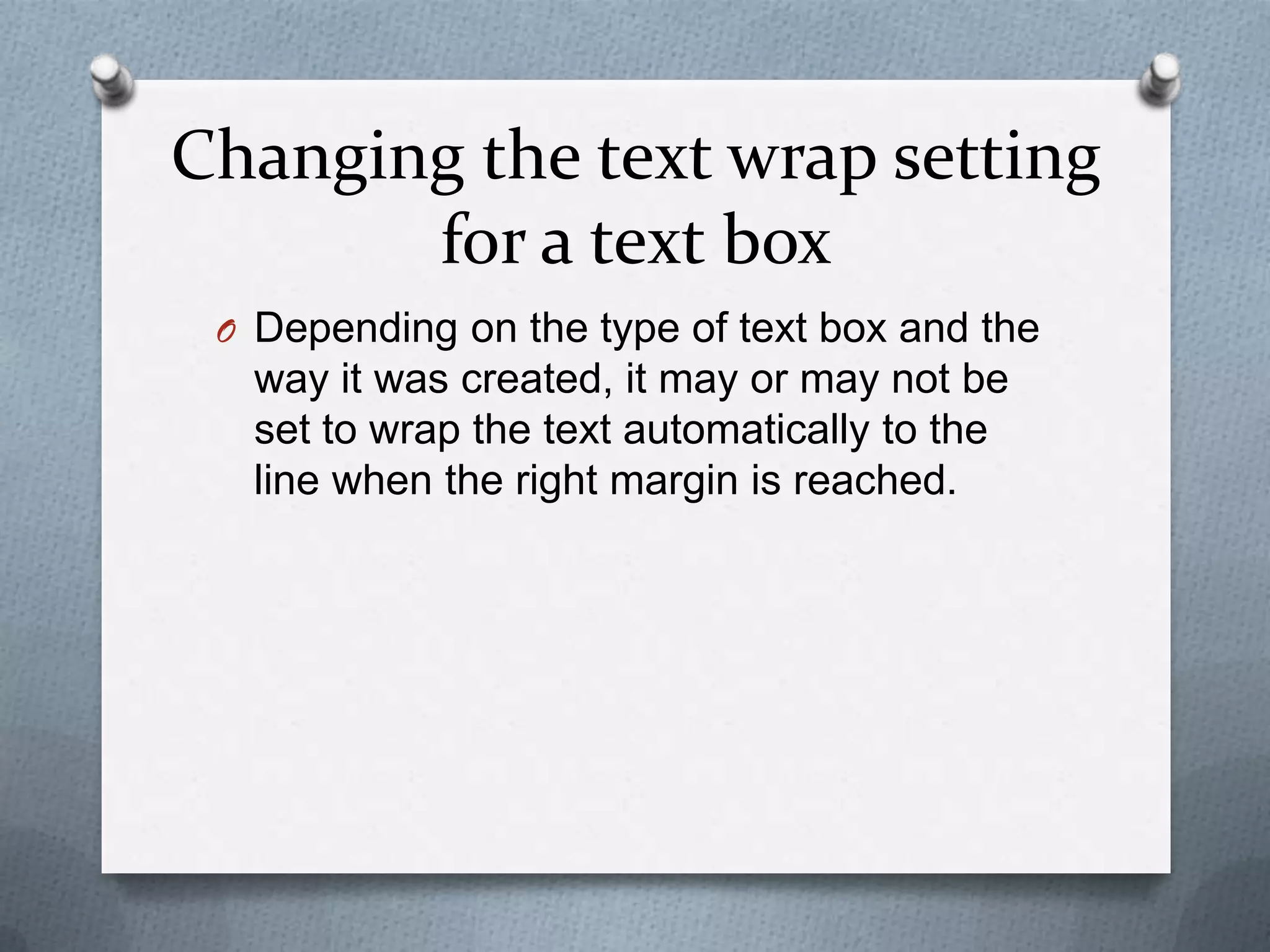 Changing the text wrap setting
       for a text box
 O Depending on the type of text box and the
  way it was created, it may or may not be
  set to wrap the text automatically to the
  line when the right margin is reached.
 