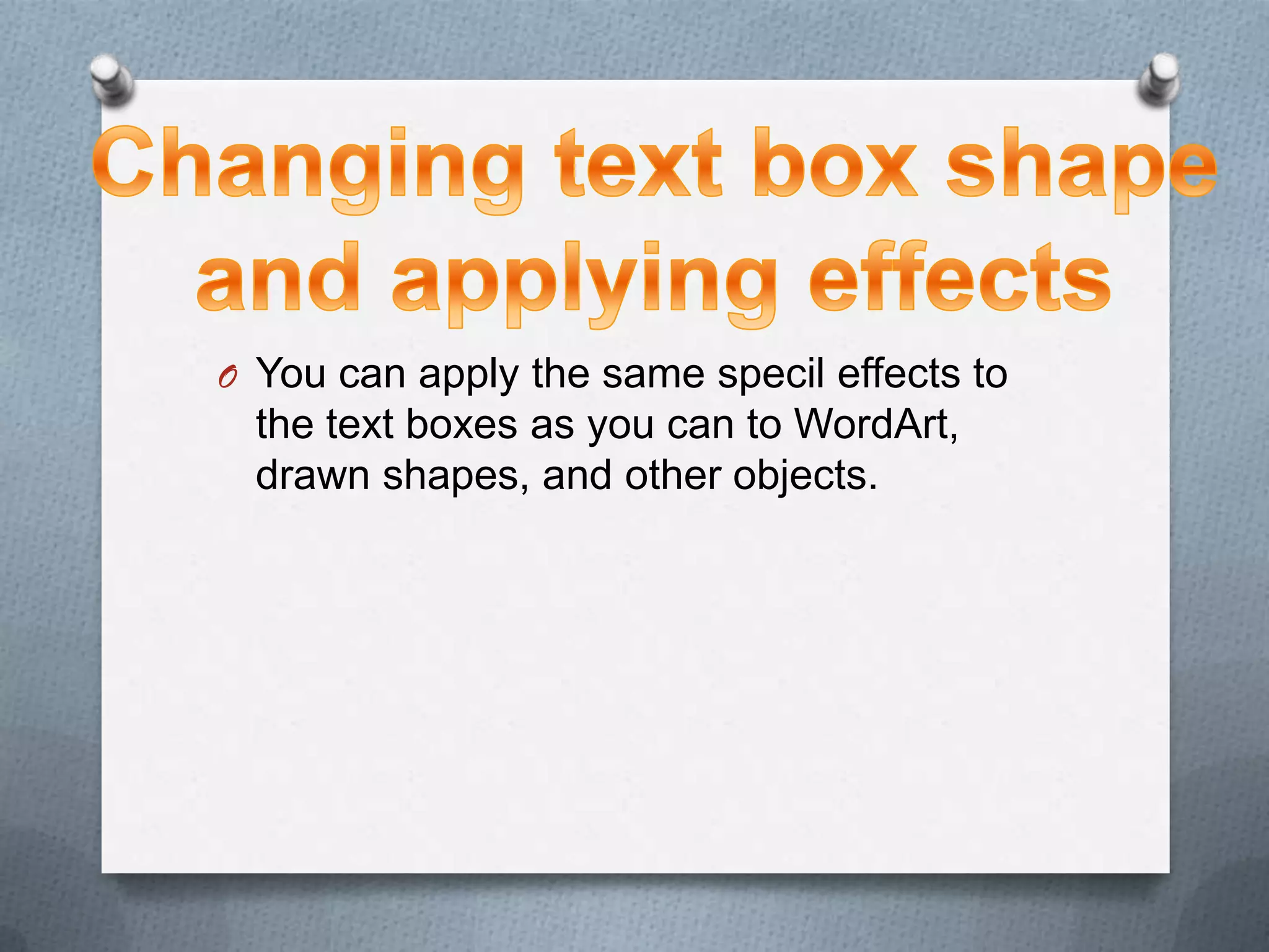 O You can apply the same specil effects to
  the text boxes as you can to WordArt,
  drawn shapes, and other objects.
 