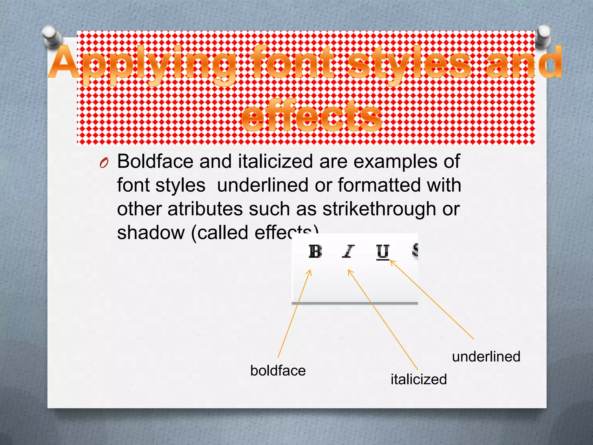 O Boldface and italicized are examples of
  font styles underlined or formatted with
  other atributes such as strikethrough or
  shadow (called effects).




                                              underlined
                 boldface
                                 italicized
 