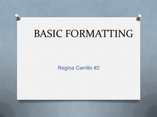 BASIC FORMATTING


   Regina Carrillo #2
 