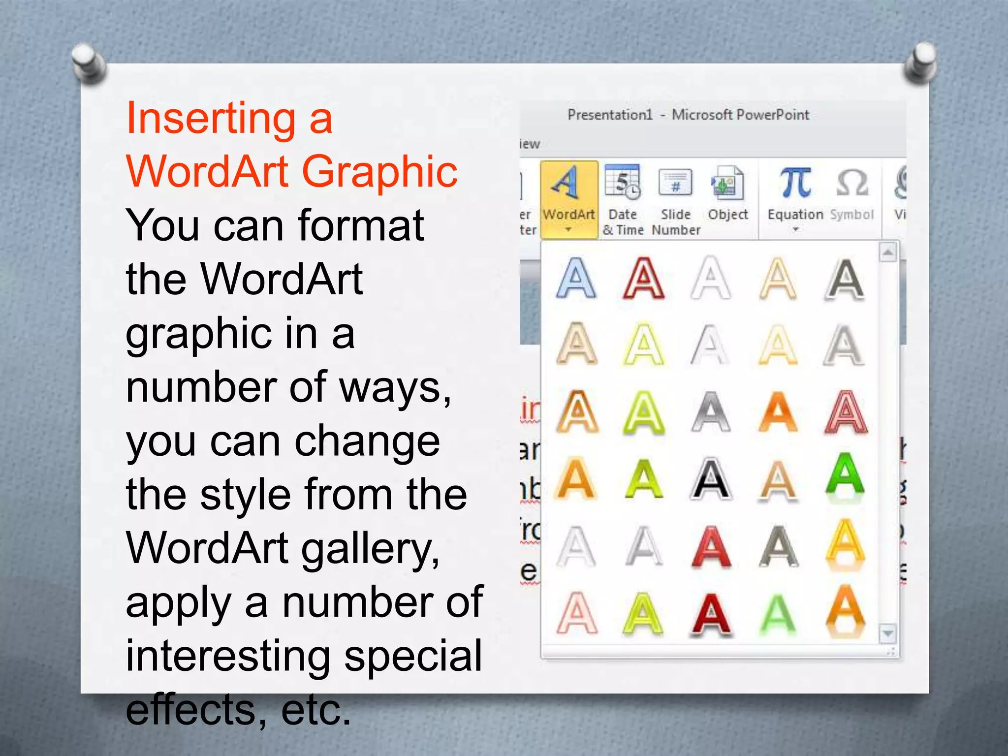 Inserting a
WordArt Graphic
You can format
the WordArt
graphic in a
number of ways,
you can change
the style from the
WordArt gallery,
apply a number of
interesting special
effects, etc.
 