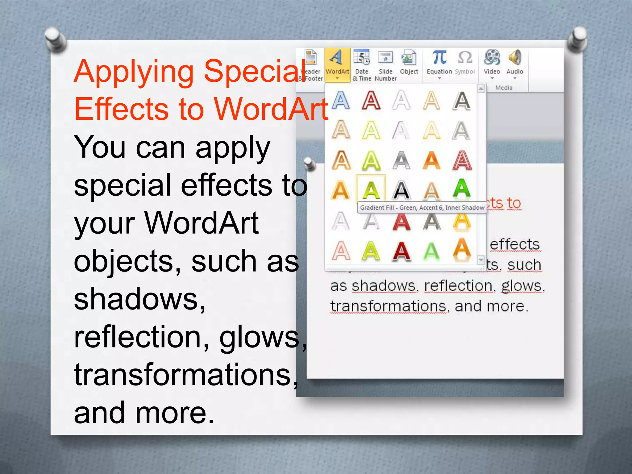 Applying Special
Effects to WordArt
You can apply
special effects to
your WordArt
objects, such as
shadows,
reflection, glows,
transformations,
and more.
 