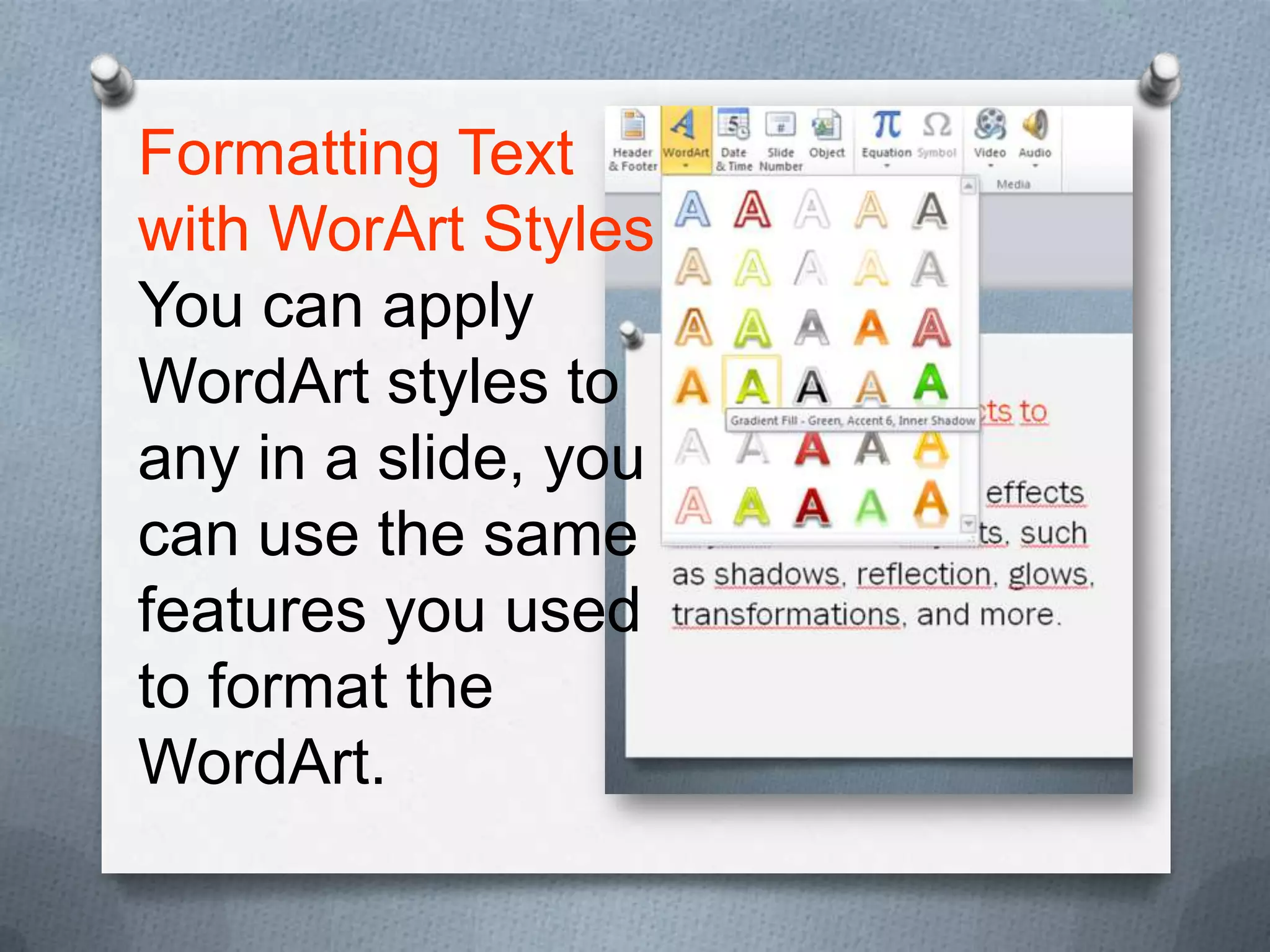Formatting Text
with WorArt Styles
You can apply
WordArt styles to
any in a slide, you
can use the same
features you used
to format the
WordArt.
 