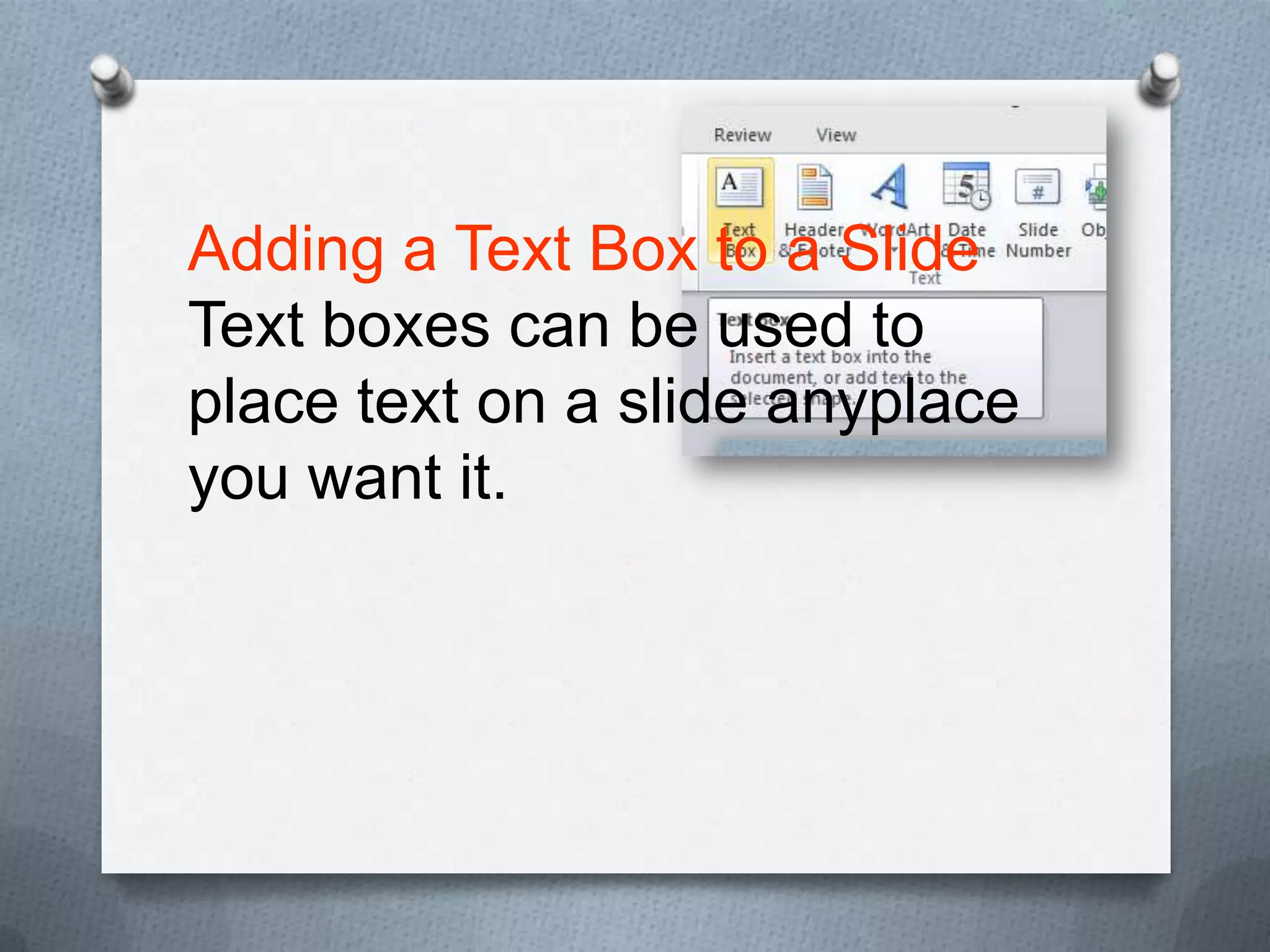 Adding a Text Box to a Slide
Text boxes can be used to
place text on a slide anyplace
you want it.
 