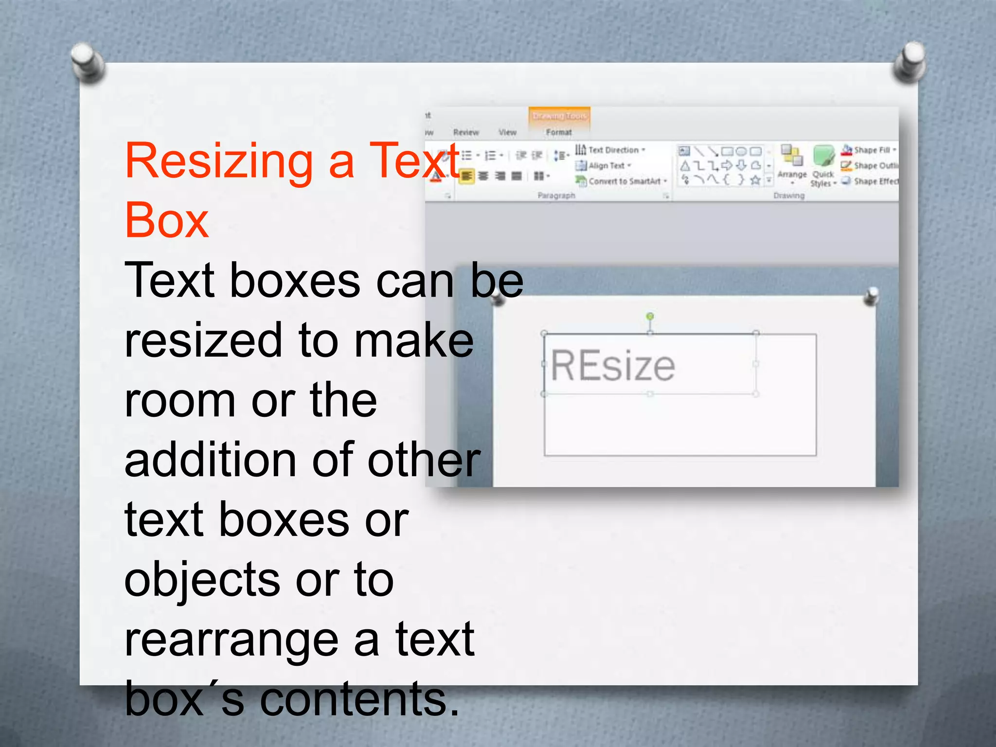 Resizing a Text
Box
Text boxes can be
resized to make
room or the
addition of other
text boxes or
objects or to
rearrange a text
box´s contents.
 