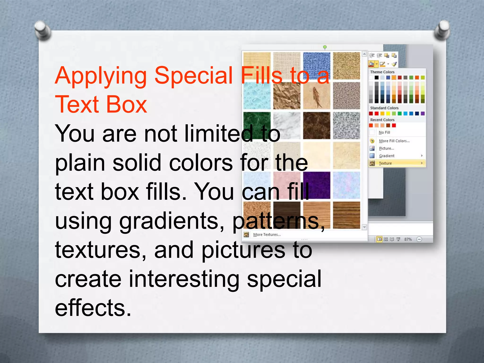 Applying Special Fills to a
Text Box
You are not limited to
plain solid colors for the
text box fills. You can fill
using gradients, patterns,
textures, and pictures to
create interesting special
effects.
 