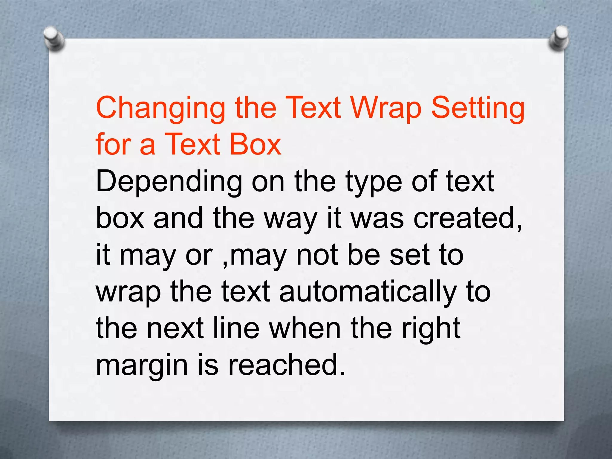 Changing the Text Wrap Setting
for a Text Box
Depending on the type of text
box and the way it was created,
it may or ,may not be set to
wrap the text automatically to
the next line when the right
margin is reached.
 