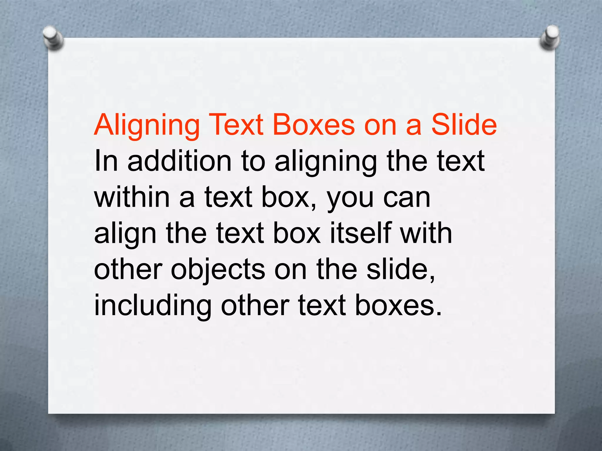 Aligning Text Boxes on a Slide
In addition to aligning the text
within a text box, you can
align the text box itself with
other objects on the slide,
including other text boxes.
 