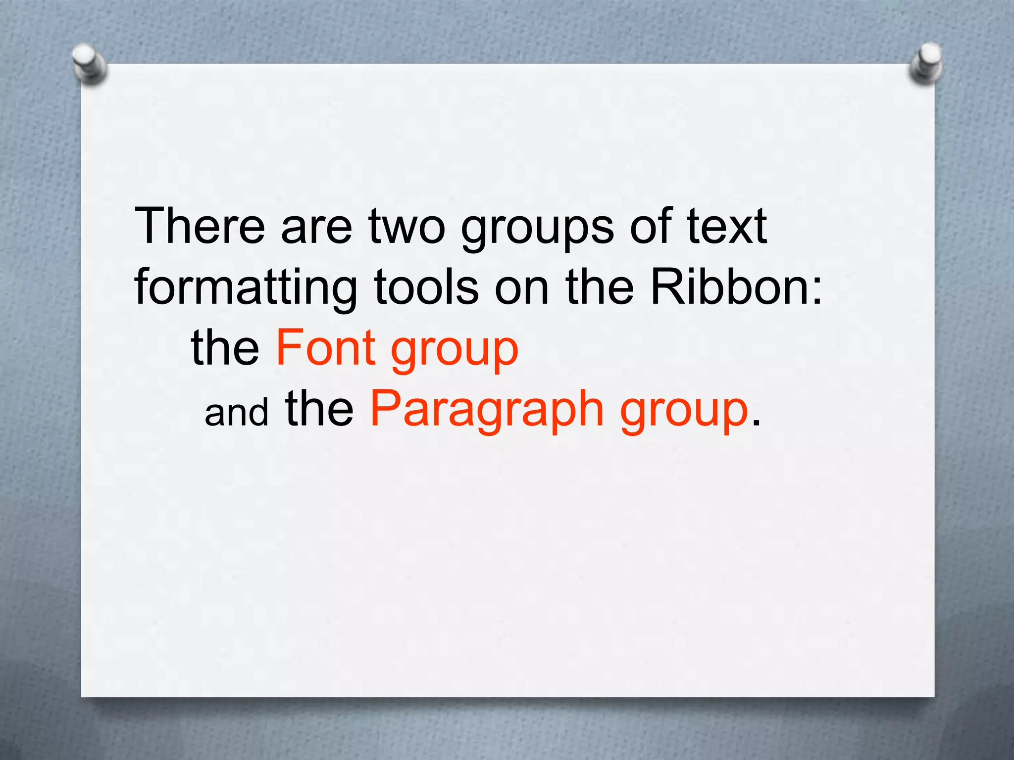 There are two groups of text
formatting tools on the Ribbon:
   the Font group
    and the Paragraph group.
 