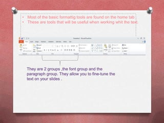 • Most of the basic formattig tools are found on the home tab .
• These are tools that will be useful when working whit the text.
 
