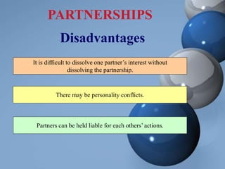 PARTNERSHIPS
Disadvantages
It is difficult to dissolve one partner’s interest without
dissolving the partnership.
There may be personality conflicts.
Partners can be held liable for each others’ actions.
 