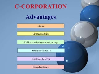 C-CORPORATION
Advantages
Status
Limited liability
Ability to raise investment money
Perpetual existence
Employee benefits
Tax advantages
 