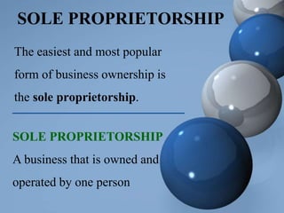 SOLE PROPRIETORSHIP
The easiest and most popular
form of business ownership is
the sole proprietorship.
SOLE PROPRIETORSHIP
A business that is owned and
operated by one person
 