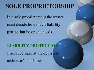 SOLE PROPRIETORSHIP
In a sole proprietorship the owner
must decide how much liability
protection he or she needs.
LIABILITY PROTECTION
Insurance against the debts and
actions of a business
 