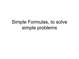 Simple Formulas, to solve
    simple problems
 