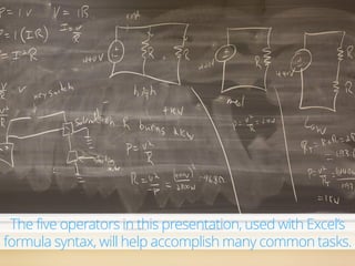 The five operators in this presentation, used with Excel’s
formula syntax, will help accomplish many common tasks.
 