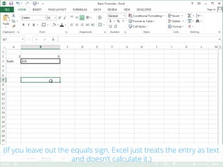 (If you leave out the equals sign, Excel just treats the entry as text
and doesn’t calculate it.)
 