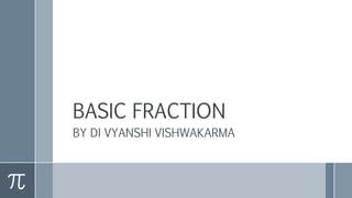 BASIC FRACTION
BY DI VYANSHI VISHWAKARMA
 
