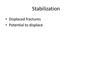 Stabilization
• Displaced fractures
• Potential to displace
 