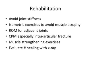 Rehabilitation
• Avoid joint stiffness
• Isometric exercises to avoid muscle atrophy
• ROM for adjacent joints
• CPM especially intra-articular fracture
• Muscle strengthening exercises
• Evaluate # healing with x-ray
 
