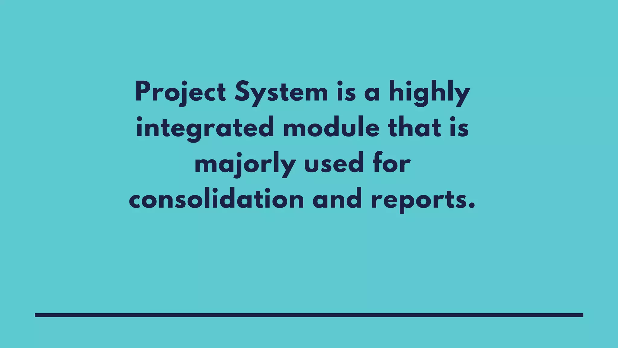 Project System is a highly
integrated module that is
majorly used for
consolidation and reports.
 