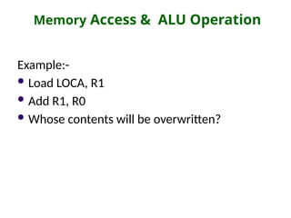 Memory Access & ALU Operation
Example:-
 Load LOCA, R1
 Add R1, R0
 Whose contents will be overwritten?
 