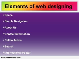 Elements of web designing
www.vertexplus.com
Space
Simple Navigation
About Us
Contact Information
Call to Action
Search
Informational Footer
 