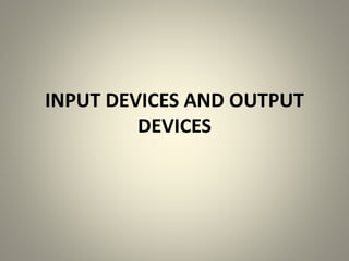 INPUT DEVICES AND OUTPUT
DEVICES
 