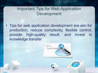 Important Tips for Web Application
Development
• Tips for web application development are aim for
production, reduce complexity, flexible control,
provide high-quality result, and invest in
knowledge transfer.
 