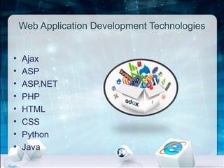 Web Application Development Technologies
• Ajax
• ASP
• ASP.NET
• PHP
• HTML
• CSS
• Python
• Java
 