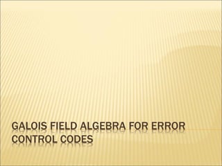GALOIS FIELD ALGEBRA FOR ERROR
CONTROL CODES
 